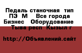 Педаль станочная  тип ПЭ 1М. - Все города Бизнес » Оборудование   . Тыва респ.,Кызыл г.